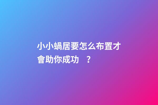 小小蝸居要怎么布置才會助你成功？